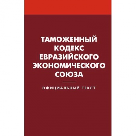 Нормативные правовые акты, книга Таможенный кодекс Евразийского экономического союза купить по низкой цене