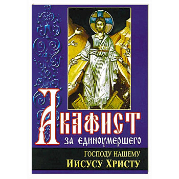 Акафист за единоумершего Господу нашему Иисусу Христу