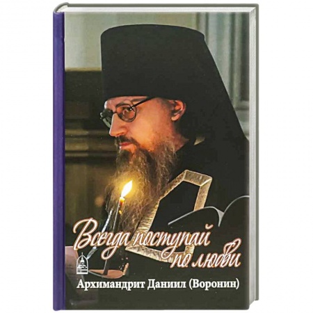 Православие в целом, книга Всегда поступайте по любви. Архимандрит Данииил (Воронин). Воспоминания, проповеди купить по низкой цене
