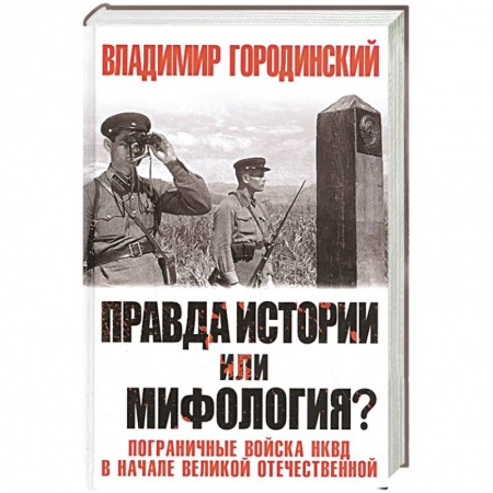 Вторая мировая война (1939-1945), книга Правда истории или мифология? Пограничные войска НКВД в начале Великой Отечественной купить по низкой цене