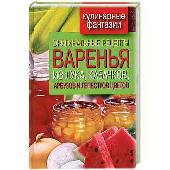 Оригинальные рецепты варенья из лука, кабачков, арбузов и лепестков цветов