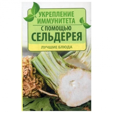 Красота и здоровье, книга Укрепление иммунитета с помощью сельдерея. Лучшие блюда купить по низкой цене