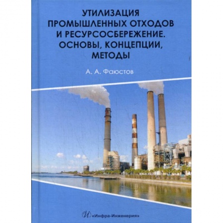 Экология. Человек и окружающая среда, книга Утилизация промышленных отходов и ресурсосбережение. Основы, концепции, методы купить по низкой цене