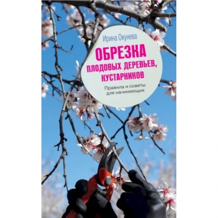 Обрезка и прививка деревьев, книга Обрезка плодовых деревьев, кустарников. Правила и советы для начинающих купить по низкой цене