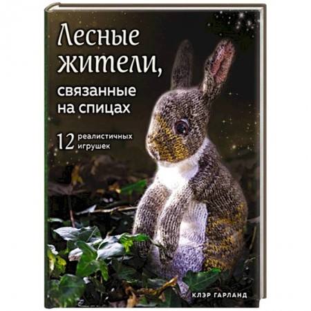 Вязание, книга Лесные жители, связанные на спицах. 12 реалистичных игрушек купить по низкой цене