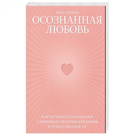 Психология отношений, книга Осознанная любовь. Как улучшить отношения с помощью терапии принятия и ответственности купить по низкой цене