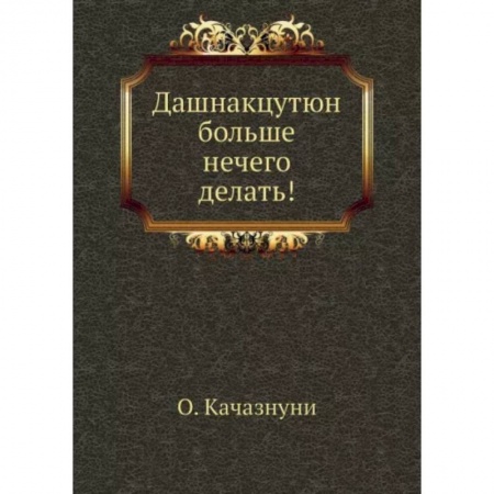 Всемирная история, книга Дашнакцутюн больше нечего делать! купить по низкой цене