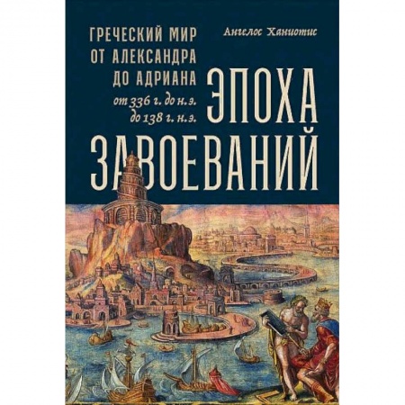 Всемирная история, книга Эпоха завоеваний:Греческий мир от Александра до Адриана (336г.до н.э.- 138г.н.э.) купить по низкой цене