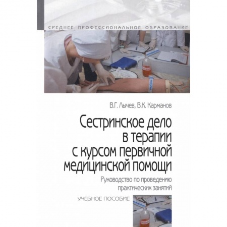 Сестринское дело. Медицинский персонал, книга Сестринское дело в терапии с курсом первичной медицинской помощи. Руководство по проведению практических занятий. Учебное пособие купить по низкой цене