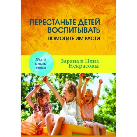 Воспитание и педагогика, книга Перестаньте детей воспитывать - помогите им расти купить по низкой цене