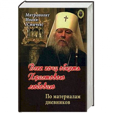 Жития русских святых, жизнеописания церковных деятелей, книга Всех хочу обнять Христовою любовию купить по низкой цене