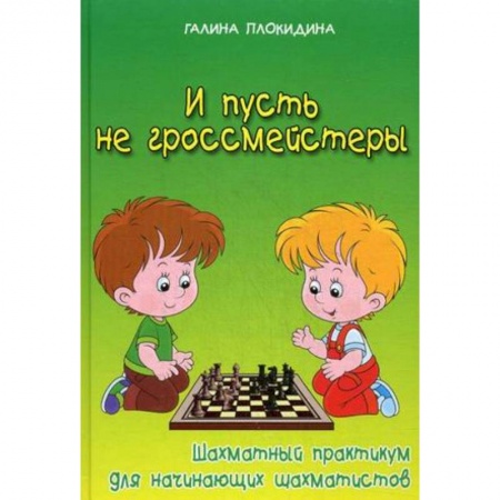Книги, книга И пусть не гроссмейстеры. Шахматный практикум для начинающих шахматистов. Учебное пособие купить по низкой цене
