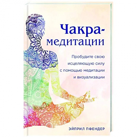 Медитация, книга Чакра-медитации. Пробудите свою исцеляющую силу с помощью медитации и визуализации купить по низкой цене
