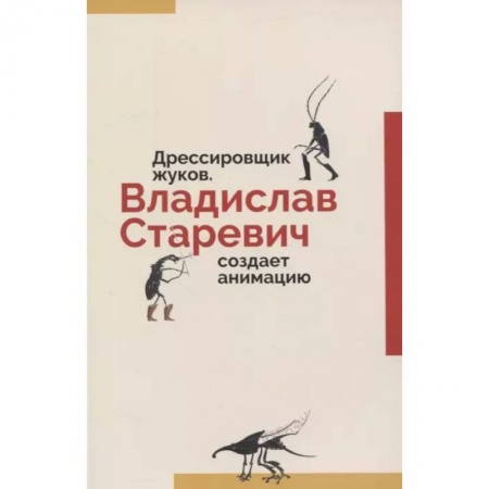 Культура, искусство, книга Дрессировщик жуков. Владислав Старевич создает анимацию купить по низкой цене