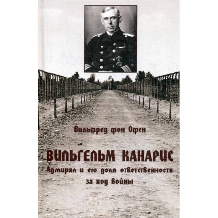Спецслужбы, спецназ, разведка, книга Вильгельм Канарис. Адмирал и его доля ответственности за ход войны купить по низкой цене