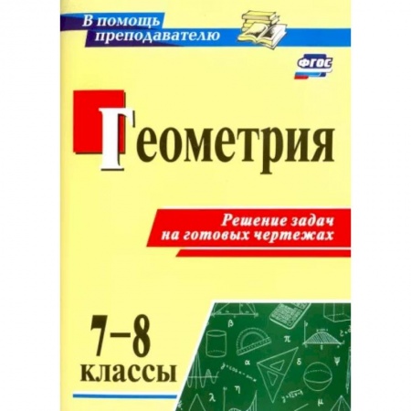 Математика. Алгебра. Геометрия, книга Геометрия. 7-8 классы. Решение задач на готовых чертежах. ФГОС купить по низкой цене