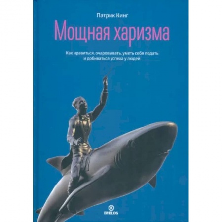 Практическая психология, книга Мощная харизма. Как нравится, очаровывать, уметь себя подать и добиваться успеха у людей купить по низкой цене