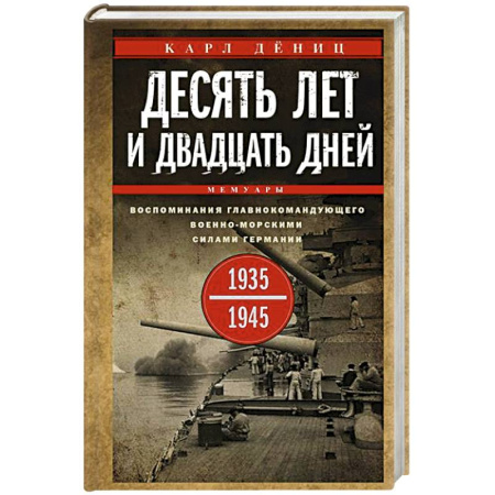 Сборники мемуаров, биографий, книга Десять лет и двадцать дней. Воспоминания главнокомандующего военно-морскими силами Германии. 1935—1945 гг. купить по низкой цене