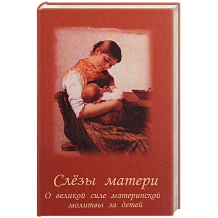 Молитвословы, акафисты, каноны, книга Слезы матери. О великой силе материнской молитвы за детей купить по низкой цене