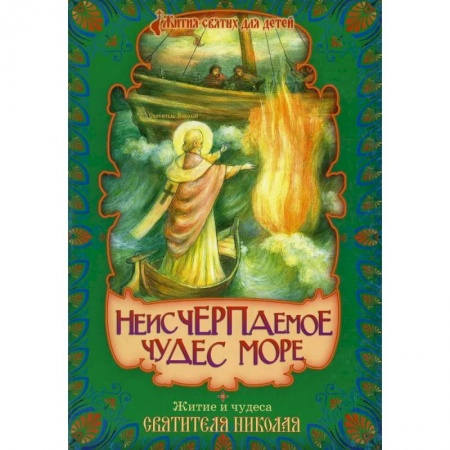 Религиозная литература для детей, книга Неисчерпаемое чудес море. Житие и чудеса святителя Николая, архиепископа Мир Ликийских купить по низкой цене