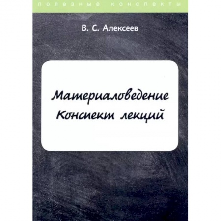 Технические науки. Транспорт, книга Материаловедение. Конспект лекций купить по низкой цене