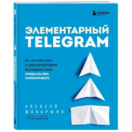 Электронная коммерция, книга Элементарный TELEGRAM. Все, что нужно знать о самом перспективном мессенджере страны, чтобы на нем зарабатывать купить по низкой цене