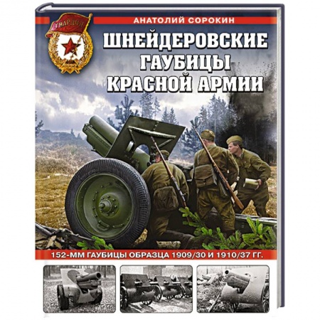 Военное дело. Оружие. Спецслужбы, книга Шнейдеровские гаубицы Красной Армии. 152-мм гаубицы образца 1909/30 и 1910/37 гг. купить по низкой цене