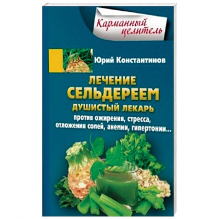 Общие работы. Лекарственные растения, книга Лечение сельдереем. Душистый лекарь против ожирения, стресса, отложения солей, анемии, гипертонии купить по низкой цене