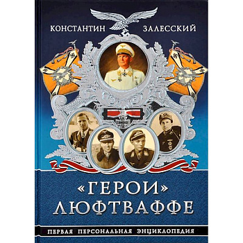Герои» Люфтваффе. Первая Персональная энциклопедия