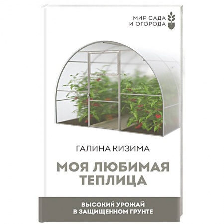 Общие работы по садоводству, книга Моя любимая теплица. Высокий урожай в защищенном грунте купить по низкой цене