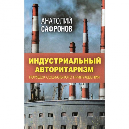 Политика, книга Индустриальный авторитаризм. Порядок социального принуждения купить по низкой цене