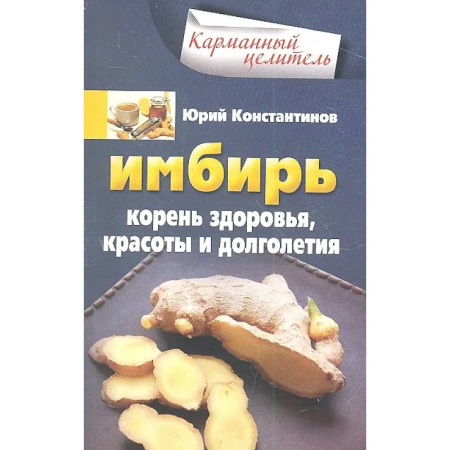 Общие работы. Лекарственные растения, книга Имбирь. Корень здоровья, красоты и долголетия купить по низкой цене