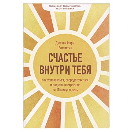 Психология. Общие работы, книга Счастье внутри тебя. Как успокоиться, сосредоточиться и поднять настроение за 10 минут в день купить по низкой цене