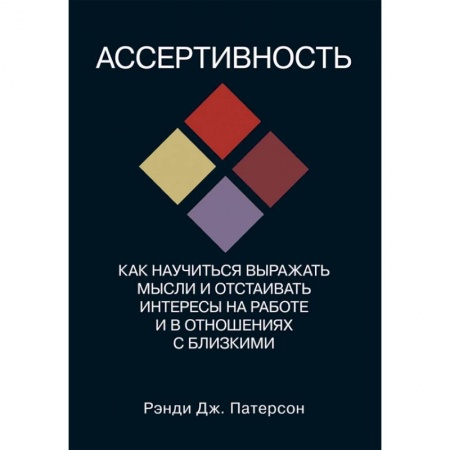 Психология отношений, книга Ассертивность. Как научиться выражать мысли и отстаивать интересы на работе и в отношениях с близким купить по низкой цене