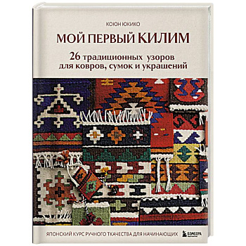 Мой первый КИЛИМ. 26 традиционных узоров для ковров, сумок и украшений. Японский курс ручного ткачества для начинающих Мой первый КИЛИМ. 26 традиционных узоров для ковров, сумок и украшений. Японский курс ручного ткачества для начинающих
