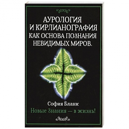 Эзотерика. Парапсихология. Тайны, книга Аурология и кирлианография как основа познания невидимых миров. Новые знания - в жизнь! купить по низкой цене