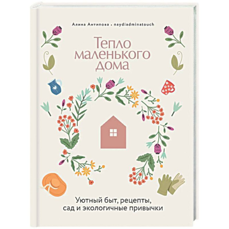 Обустройство дома, квартиры, книга Тепло маленького дома. Уютный быт, рецепты, сад и экологические привычки купить по низкой цене