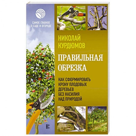 Обрезка и прививка деревьев, книга Правильная обрезка. Как сформировать крону плодовых деревьев без насилия над природой купить по низкой цене