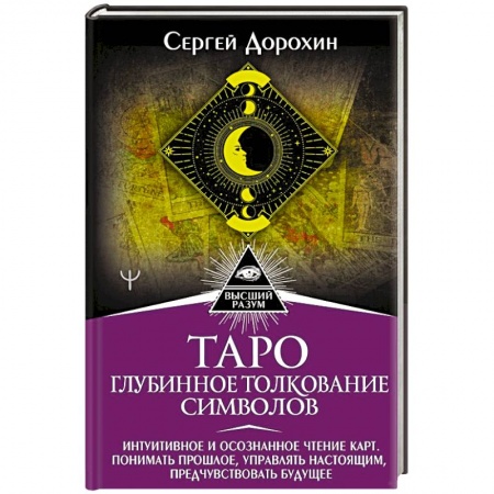 Гадание по картам Таро, книга Таро: глубинное толкование символов. Интуитивное и осознанное чтение карт. Понимать прошлое, управлять настоящим, предчувствовать будущее купить по низкой цене
