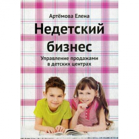 Туристическая, ресторанная и сервисная деятельность, книга Недетский бизнес. Управление продажами в детских центрах купить по низкой цене