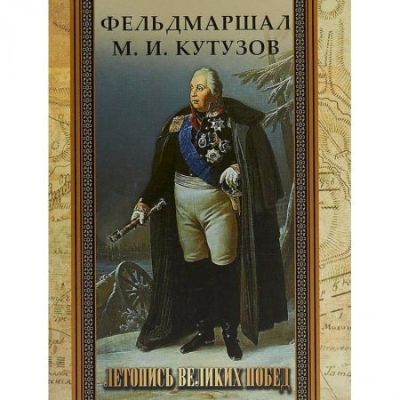 Мемуары, биографии военных деятелей, книга Фельдмаршал М. И. Кутузов. Летопись великих побед. купить по низкой цене