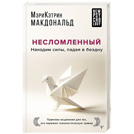 Психологическая практика, книга Несломленный. Находим силы, падая в бездну. Практики исцеления для тех кто пережил психологическую травму купить по низкой цене