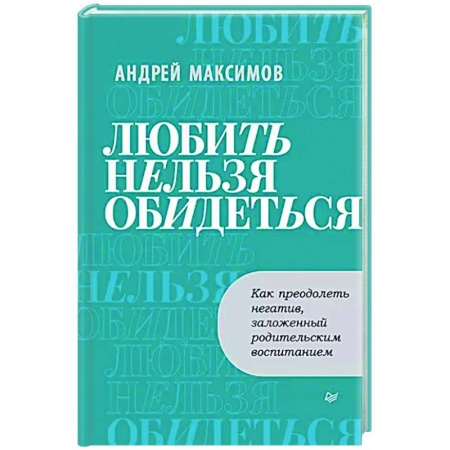 Практическая психология, книга Любить нельзя обидеться. Как преодолеть негатив, заложенный родительским воспитанием купить по низкой цене