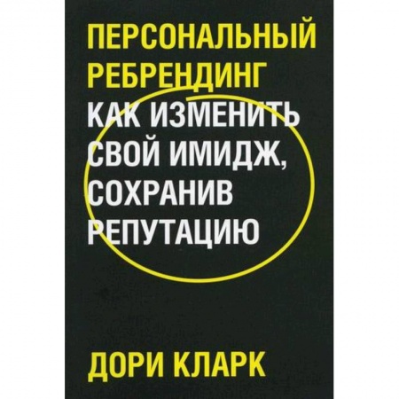 Деловое общение и этикет, книга Персональный ребрендинг. Как изменить свой имидж, сохранив репутацию купить по низкой цене
