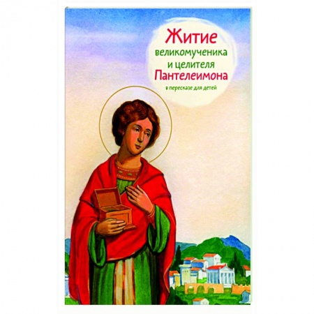 Жития русских святых, жизнеописания церковных деятелей, книга Житие великомученика и целителя Пантелеимона в пересказе для детей купить по низкой цене