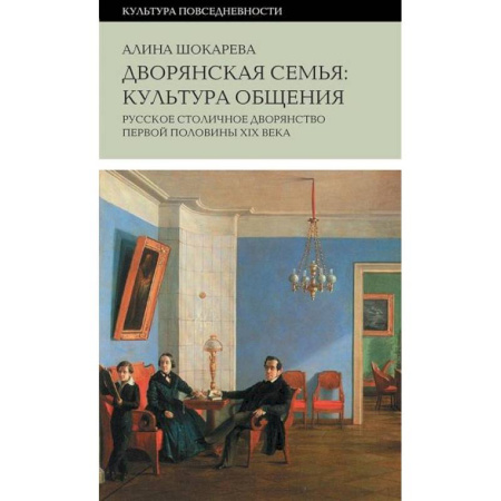 Россия в XIX - начале XX вв., книга Дворянская семья: культура общения. Русское столичное дворянство первой половины XIX века купить по низкой цене