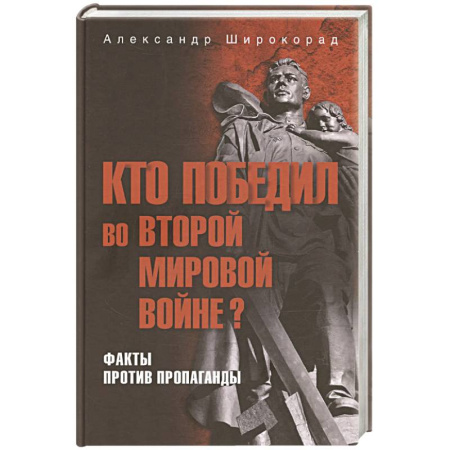 Вторая мировая война (1939-1945), книга Кто победил во Второй мировой войне? Факты против пропаганды купить по низкой цене