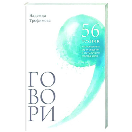 Психология общения. Межличностные коммуникации, книга Говори: 56 техник, с помощью которых вы преодолеете страх общения и станете лучшим собеседником купить по низкой цене