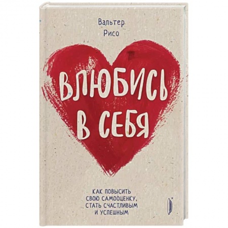 Практическая психология, книга Влюбись в себя! Как повысить свою самооценку стать счастливым и успешным купить по низкой цене
