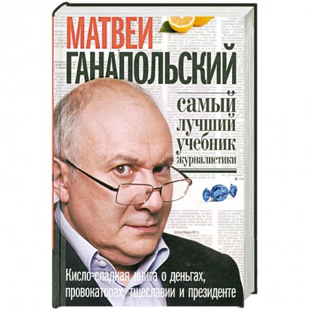Книги, книга Самый лучший учебник журналистики.Кисло-сладкая книга о деньгах, провокаторах, тщеславии и президенте купить по низкой цене